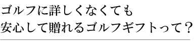 ゴルフに詳しくなくても安心して贈れるゴルフギフトって？
