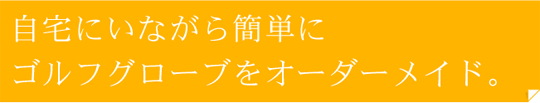 自宅にいながら簡単にゴルフグローブをオーダーメイド